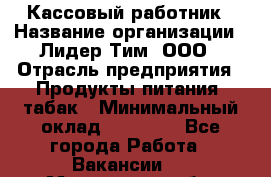Кассовый работник › Название организации ­ Лидер Тим, ООО › Отрасль предприятия ­ Продукты питания, табак › Минимальный оклад ­ 23 604 - Все города Работа » Вакансии   . Московская обл.